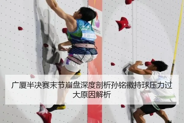 广厦半决赛末节崩盘深度剖析孙铭徽持球压力过大原因解析