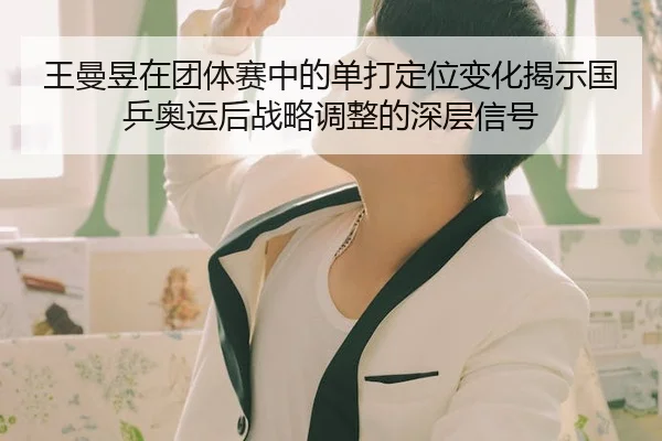 王曼昱在团体赛中的单打定位变化揭示国乒奥运后战略调整的深层信号