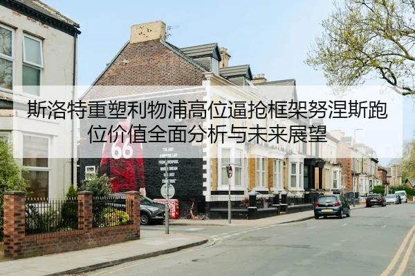斯洛特重塑利物浦高位逼抢框架努涅斯跑位价值全面分析与未来展望
