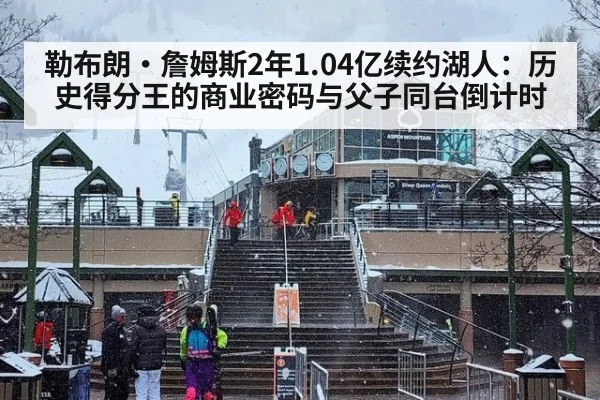 勒布朗·詹姆斯2年1.04亿续约湖人：历史得分王的商业密码与父子同台倒计时