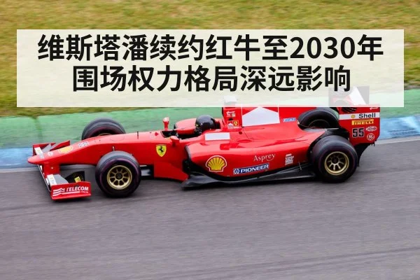 维斯塔潘续约红牛至2030年 围场权力格局深远影响