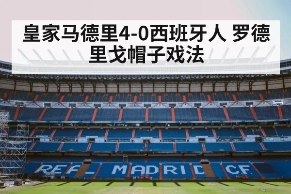 皇家马德里4-0西班牙人 罗德里戈帽子戏法