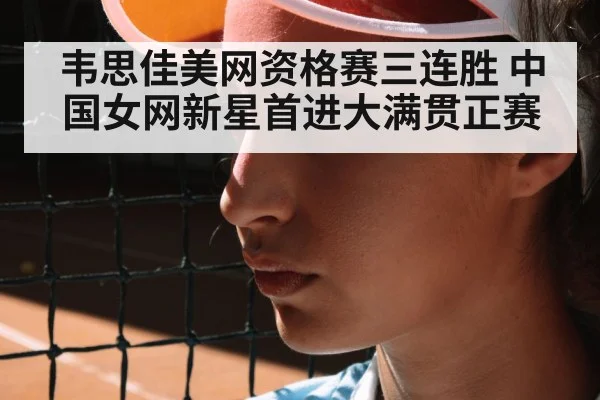 韦思佳美网资格赛三连胜 中国女网新星首进大满贯正赛