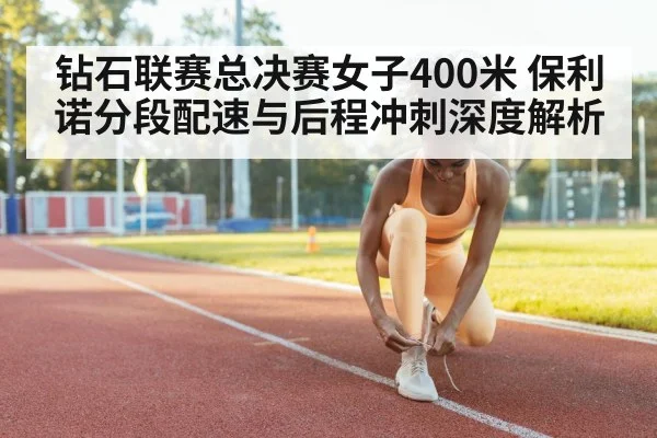 钻石联赛总决赛女子400米 保利诺分段配速与后程冲刺深度解析