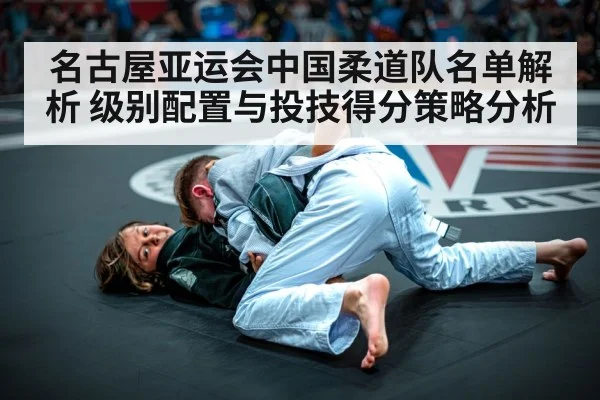 名古屋亚运会中国柔道队名单解析 级别配置与投技得分策略分析