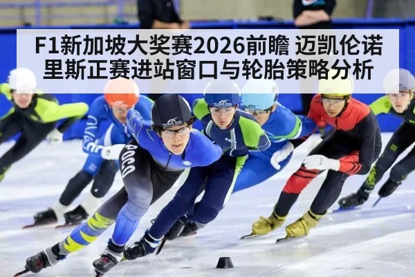 F1新加坡大奖赛2026前瞻 迈凯伦诺里斯正赛进站窗口与轮胎策略分析