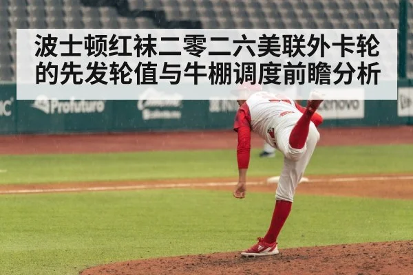 波士顿红袜二零二六美联外卡轮的先发轮值与牛棚调度前瞻分析
