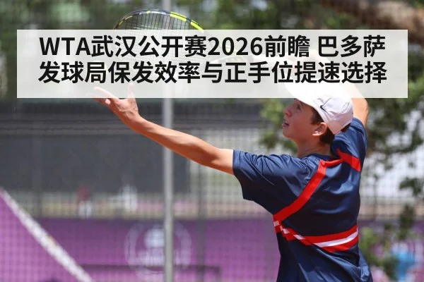 WTA武汉公开赛2026前瞻 巴多萨发球局保发效率与正手位提速选择