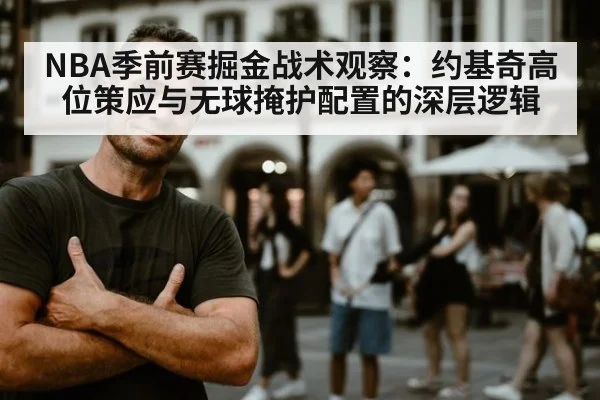 NBA季前赛掘金战术观察:约基奇高位策应与无球掩护配置的深层逻辑