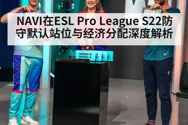 NAVI在ESL Pro League S22防守默认站位与经济分配深度解析