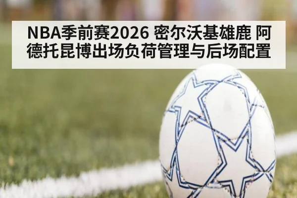 NBA季前赛2026 密尔沃基雄鹿 阿德托昆博出场负荷管理与后场配置