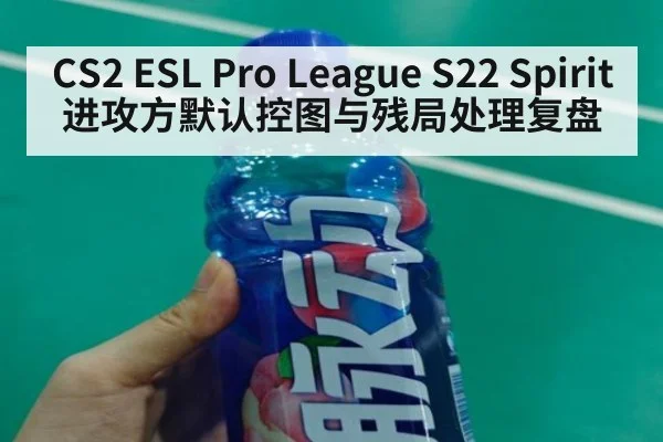 CS2 ESL Pro League S22 Spirit 进攻方默认控图与残局处理复盘
