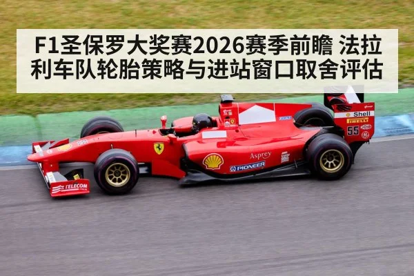 F1圣保罗大奖赛2026赛季前瞻 法拉利车队轮胎策略与进站窗口取舍评估