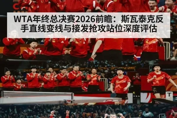 WTA年终总决赛2026前瞻:斯瓦泰克反手直线变线与接发抢攻站位深度评估