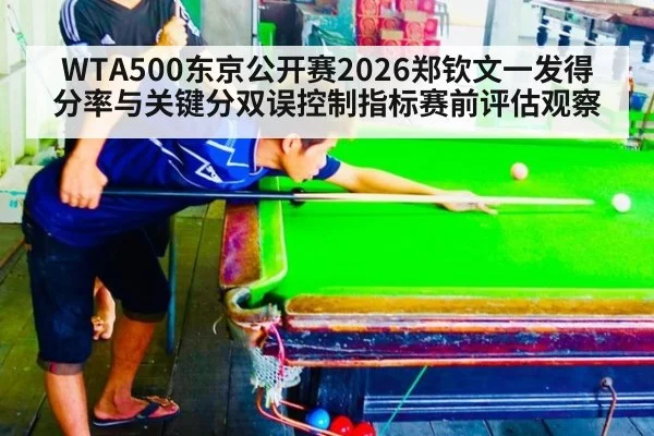 WTA500东京公开赛2026郑钦文一发得分率与关键分双误控制指标赛前评估观察