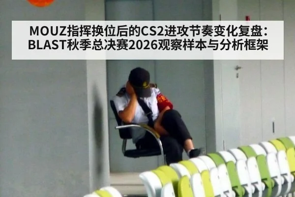 MOUZ指挥换位后的CS2进攻节奏变化复盘:BLAST秋季总决赛2026观察样本与分析框架