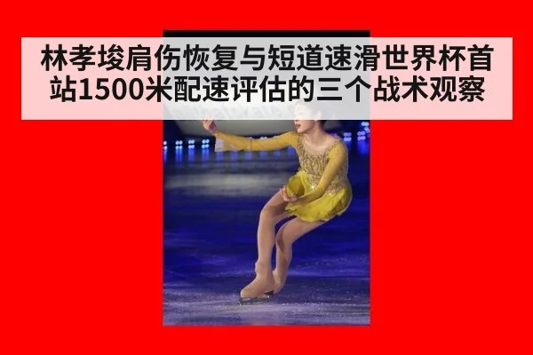 林孝埈肩伤恢复与短道速滑世界杯首站1500米配速评估的三个战术观察